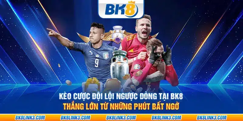 Kèo cược đội lội ngược dòng tại BK8: Thắng lớn từ những phút bất ngờ