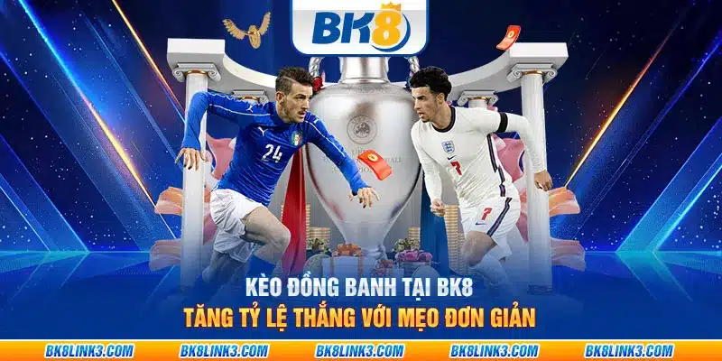 Kèo đồng banh tại BK8 – Tăng tỷ lệ thắng với mẹo đơn giản